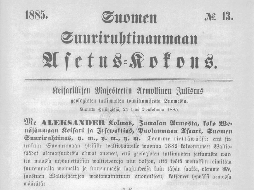Vuodelta 1885 oleva asiakirja, jossa Suomen Suuriruhtinaskunnan Asetuskokous julistaa Keisarillisen Majesteetin armollisen julistuksen geologisten tutkimusten suorittamisesta Suomessa. Teksti on kirjoitettu vanhanaikaisella kirjasintyylillä ja alkaa keisari Aleksanteri III:n nimellä.